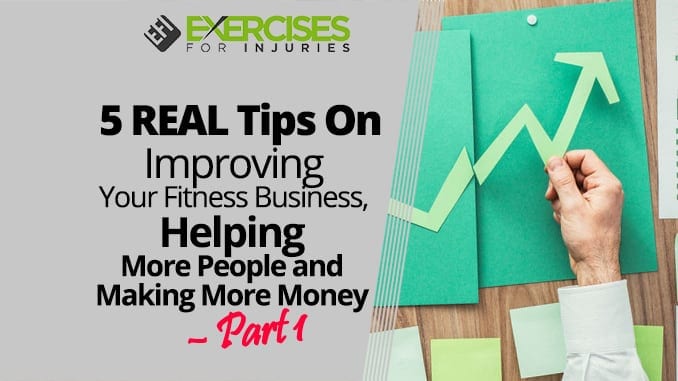 5 REAL Tips On Improving Your Fitness Business, Helping More People and Making More Money – Part 1