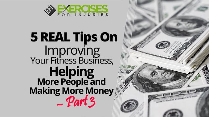 5 REAL Tips On Improving Your Fitness Business, Helping More People and Making More Money – Part 3