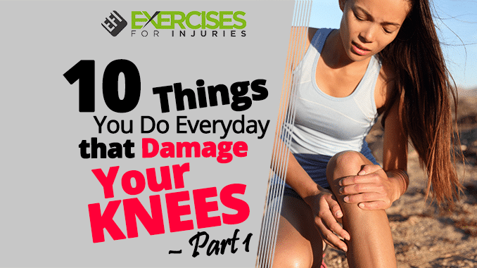 10 Things You Do Everyday that Damage Your Knees – Part 1