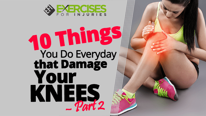10 Things You Do Everyday that Damage Your Knees – Part 2
