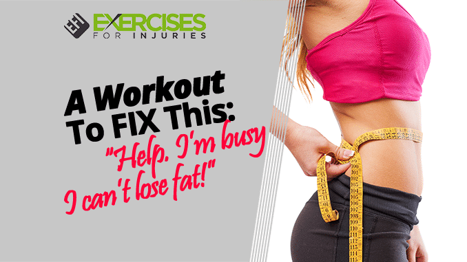 A Workout To FIX This- “Help. I’m busy I can’t lose fat!”